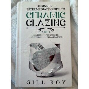 Beginner + Intermediate Guide to Ceramic Glazing by Gill Roy (2019, Hardcover)
